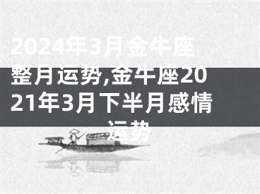 2024年3月金牛座整月运势,金牛座2021年3月下半月感情运势