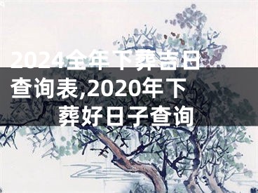 2024全年下葬吉日查询表,2020年下葬好日子查询