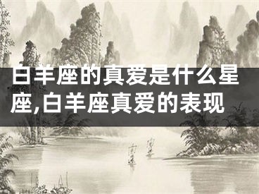 白羊座的真爱是什么星座,白羊座真爱的表现