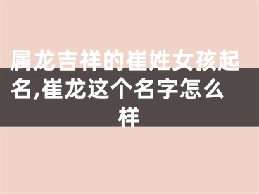 属龙吉祥的崔姓女孩起名,崔龙这个名字怎么样