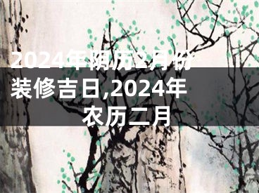 2024年阴历2月份装修吉日,2024年农历二月