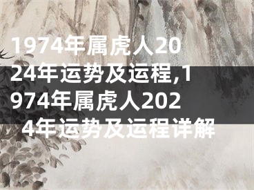 1974年属虎人2024年运势及运程,1974年属虎人2024年运势及运程详解