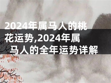 2024年属马人的桃花运势,2024年属马人的全年运势详解