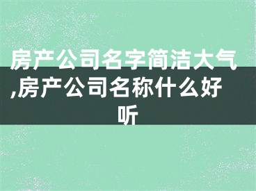 房产公司名字简洁大气,房产公司名称什么好听