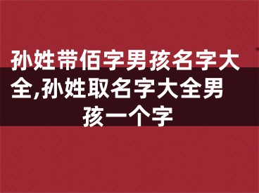 孙姓带佰字男孩名字大全,孙姓取名字大全男孩一个字