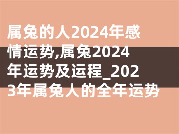 属兔的人2024年感情运势,属兔2024年运势及运程_2023年属兔人的全年运势