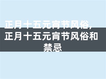 正月十五元宵节风俗,正月十五元宵节风俗和禁忌