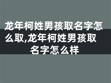 龙年柯姓男孩取名字怎么取,龙年柯姓男孩取名字怎么样