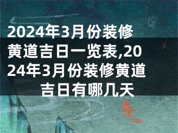 2024年3月份装修黄道吉日一览表,2024年3月份装修黄道吉日有哪几天