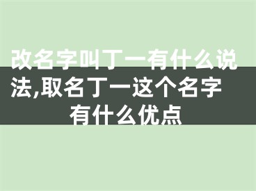 改名字叫丁一有什么说法,取名丁一这个名字有什么优点