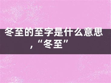 冬至的至字是什么意思,“冬至”