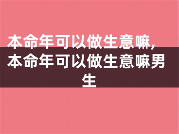 本命年可以做生意嘛,本命年可以做生意嘛男生