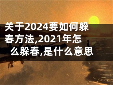 关于2024要如何躲春方法,2021年怎么躲春,是什么意思