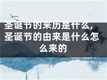 圣诞节的来历是什么,圣诞节的由来是什么怎么来的