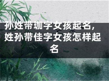 孙姓带珈字女孩起名,姓孙带佳字女孩怎样起名