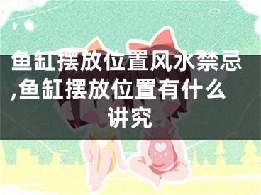 鱼缸摆放位置风水禁忌,鱼缸摆放位置有什么讲究