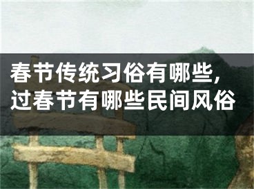 春节传统习俗有哪些,过春节有哪些民间风俗