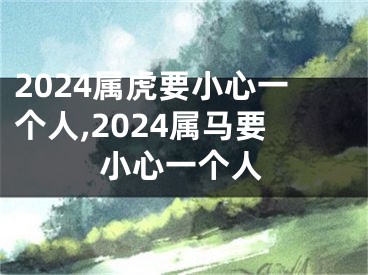 2024属虎要小心一个人,2024属马要小心一个人