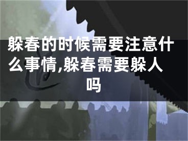 躲春的时候需要注意什么事情,躲春需要躲人吗