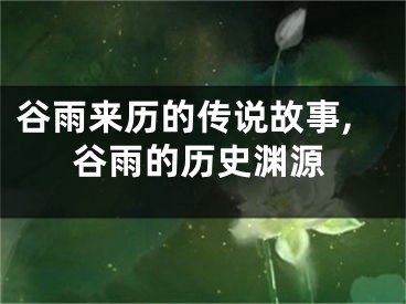 谷雨来历的传说故事,谷雨的历史渊源