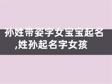 孙姓带姿字女宝宝起名,姓孙起名字女孩