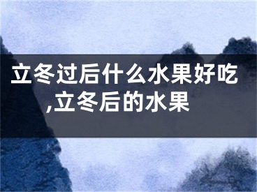 立冬过后什么水果好吃,立冬后的水果