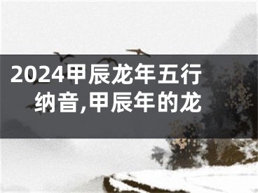 2024甲辰龙年五行纳音,甲辰年的龙