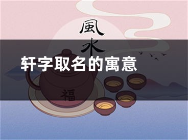  轩字取名的寓意 