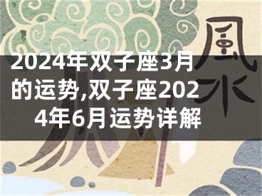 2024年双子座3月的运势,双子座2024年6月运势详解