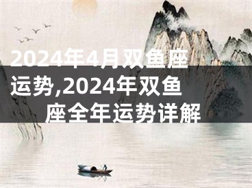 2024年4月双鱼座运势,2024年双鱼座全年运势详解