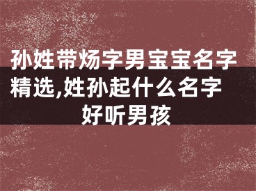 孙姓带炀字男宝宝名字精选,姓孙起什么名字好听男孩