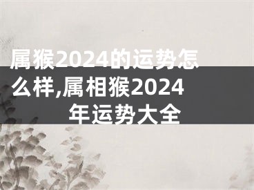 属猴2024的运势怎么样,属相猴2024年运势大全