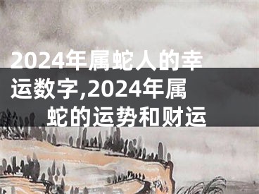 2024年属蛇人的幸运数字,2024年属蛇的运势和财运