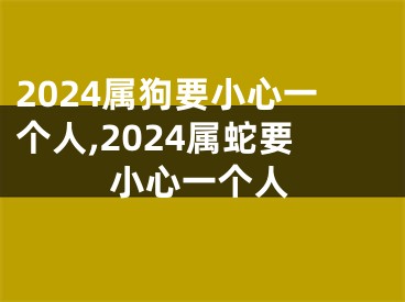 2024属狗要小心一个人,2024属蛇要小心一个人