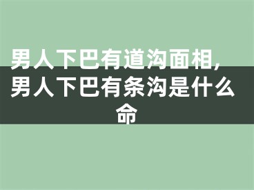 男人下巴有道沟面相,男人下巴有条沟是什么命