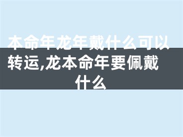 本命年龙年戴什么可以转运,龙本命年要佩戴什么