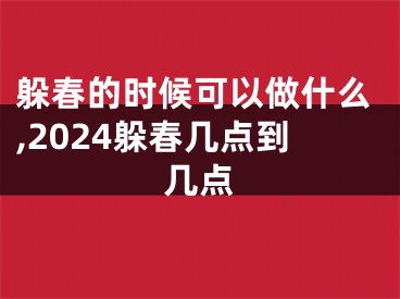 躲春的时候可以做什么,2024躲春几点到几点