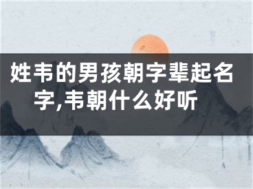 姓韦的男孩朝字辈起名字,韦朝什么好听