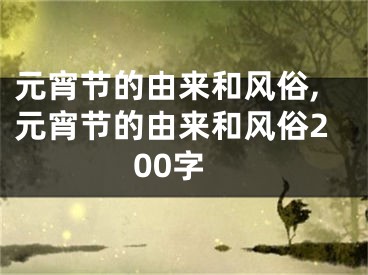 元宵节的由来和风俗,元宵节的由来和风俗200字