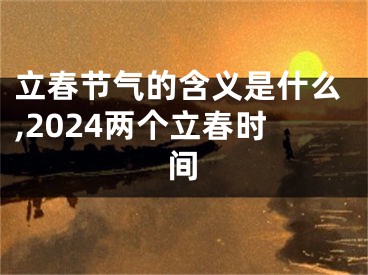 立春节气的含义是什么,2024两个立春时间