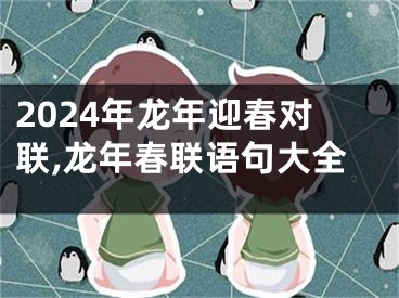 2024年龙年迎春对联,龙年春联语句大全