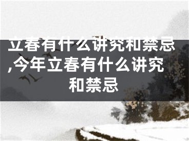 立春有什么讲究和禁忌,今年立春有什么讲究和禁忌