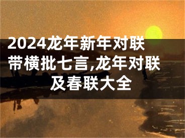 2024龙年新年对联带横批七言,龙年对联及春联大全