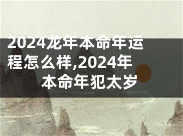 2024龙年本命年运程怎么样,2024年本命年犯太岁