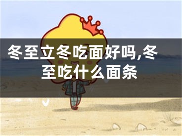 冬至立冬吃面好吗,冬至吃什么面条