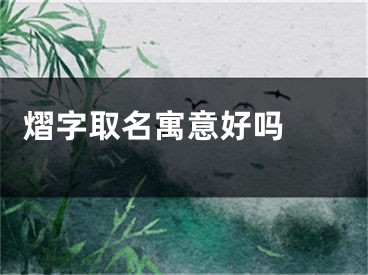  熠字取名寓意好吗 