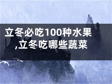 立冬必吃100种水果,立冬吃哪些蔬菜