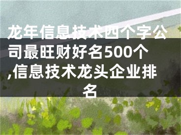 龙年信息技术四个字公司最旺财好名500个,信息技术龙头企业排名