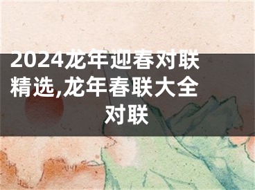 2024龙年迎春对联精选,龙年春联大全 对联