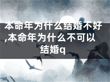 本命年为什么结婚不好,本命年为什么不可以结婚q